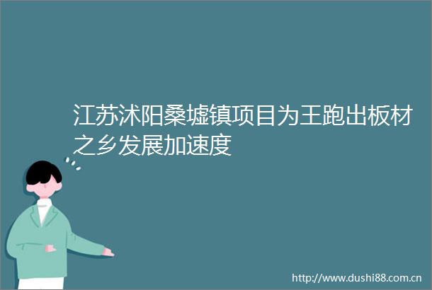江苏沭阳桑墟镇项目为王跑出板材之乡发展加速度