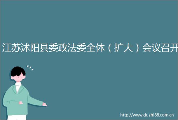江苏沭阳县委政法委全体（扩大）会议召开