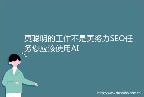 更聪明的工作不是更努力SEO任务您应该使用AI