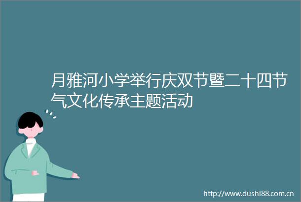 月雅河小学举行庆双节暨二十四节气文化传承主题活动