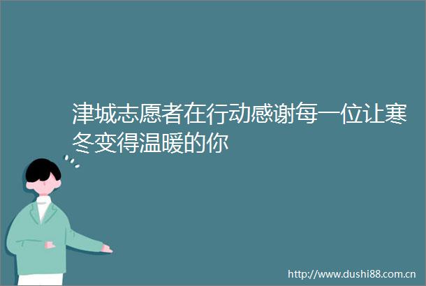 津城志愿者在行动感谢每一位让寒冬变得温暖的你