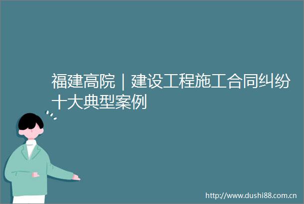 福建高院｜建设工程施工合同十大典型案例