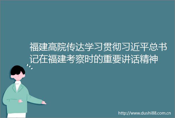 福建高院传达学习贯彻总书记在福建考察时的重要讲话精神