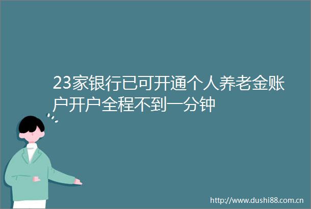 23家银行已可开通个人养老金账户开户全程不到一分钟