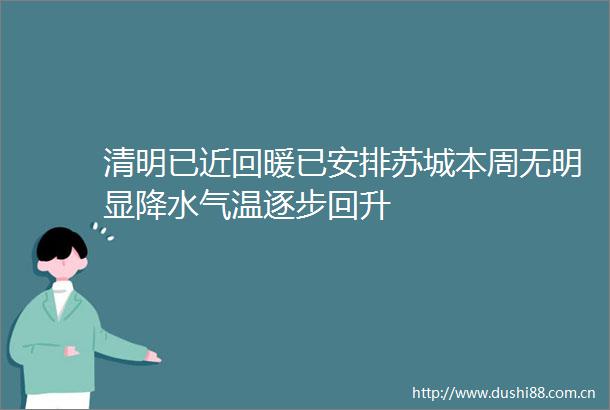 清明已近回暖已安排苏城本周无明显降水气温逐步回升