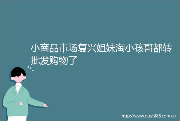小商品市场复兴姐妹淘小孩哥都转批发购物了