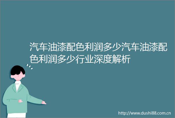 汽车油漆配色利润多少汽车油漆配色利润多少行业深度解析