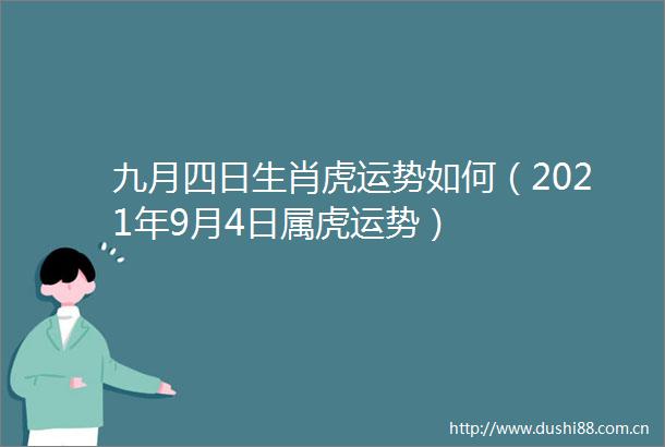 九月四日生肖虎运势如何（2021年9月4日属虎运势）