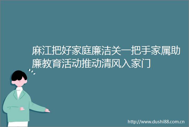 麻江把好家庭廉洁关一把手家属助廉教育活动推动清风入家门