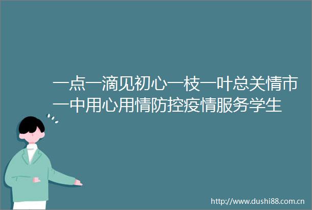 一点一滴见初心一枝一叶总关情市一中用心用情防控疫情服务学生