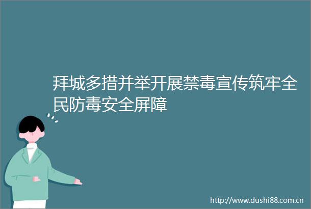 拜城多措并举开展禁毒宣传筑牢全民防毒安全屏障