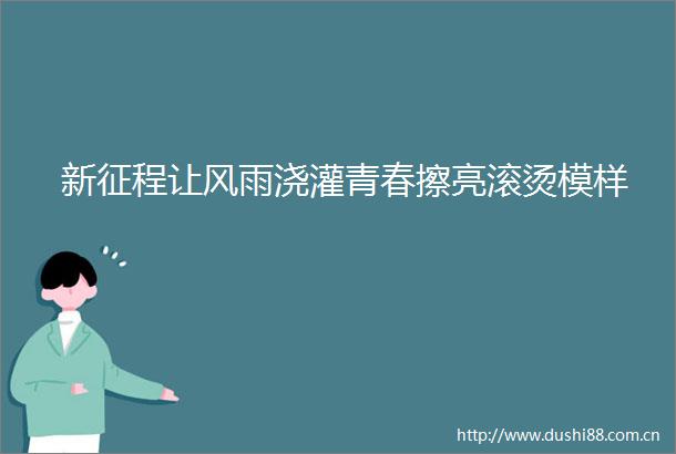 新征程让风雨浇灌青春擦亮滚烫模样