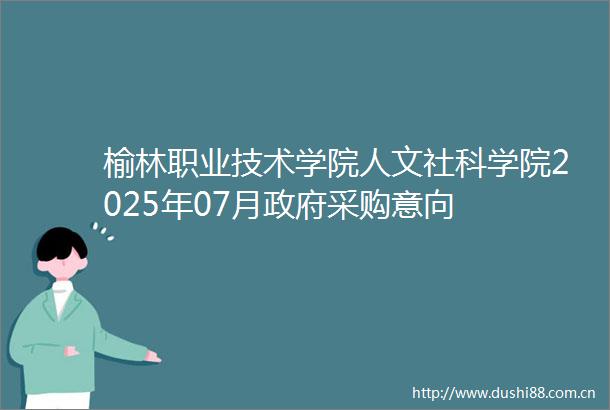 榆林职业技术学院人文社科学院2025年07月采购意向