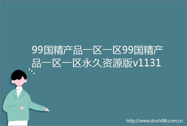 99国精产品一区一区99国精产品一区一区永久资源版v11315