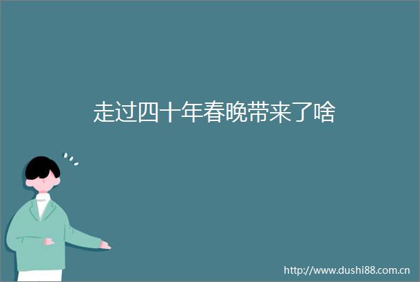 走过四十年春晚带来了啥