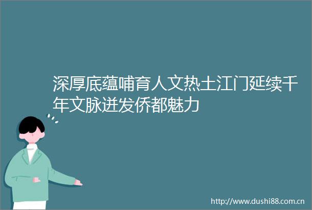 深厚底蕴哺育人文热土江门延续千年文脉迸发侨都魅力
