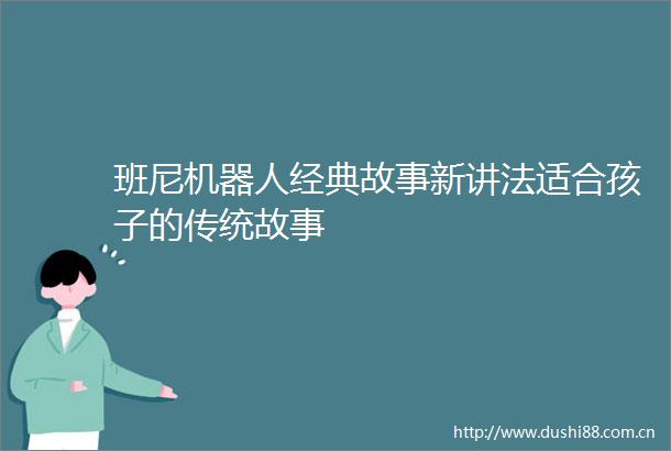 班尼机器人经典故事新讲法适合孩子的传统故事