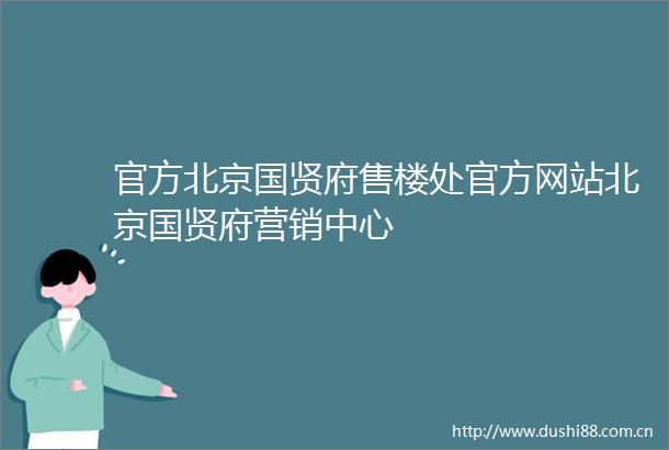 官方北京国贤府售楼处官方网站北京国贤府营销中心