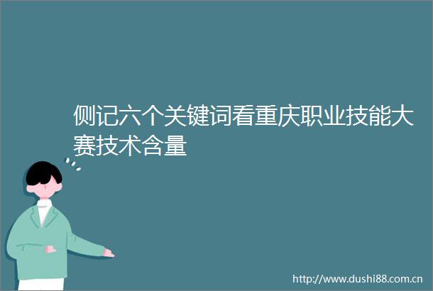 侧记六个关键词看重庆职业技能大赛技术含量
