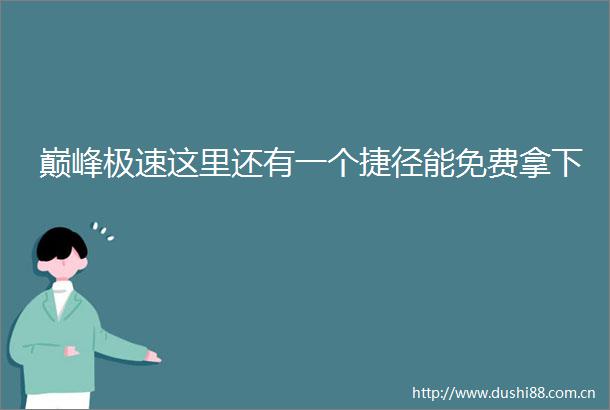 巅峰极速这里还有一个捷径能免费拿下