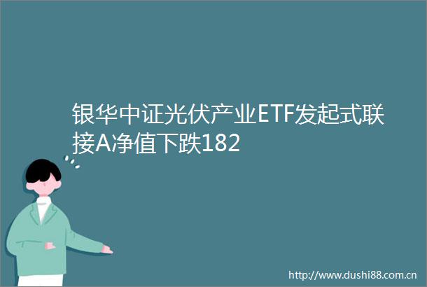 银华中证光伏产业ETF发起式联接A净值下跌182