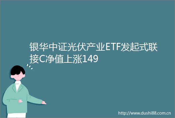 银华中证光伏产业ETF发起式联接C净值上涨149
