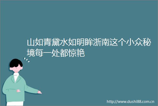 山如青黛水如明眸浙南这个小众秘境每一处都惊艳