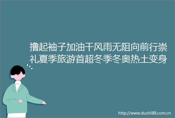 撸起袖子加油干风雨无阻向前行崇礼夏季旅游首超冬季冬奥热土变身四季乐园冀时的微博视频冀时