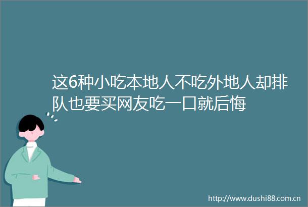 这6种小吃本地人不吃外地人却排队也要买网友吃一口就后悔