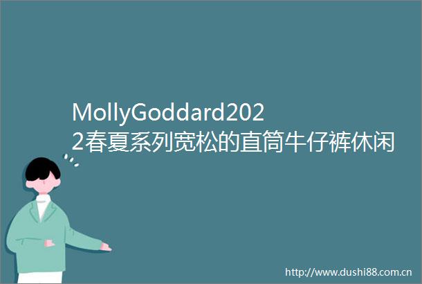 MollyGoddard2022春夏系列宽松的直筒牛仔裤休闲上衣轻薄面料时尚