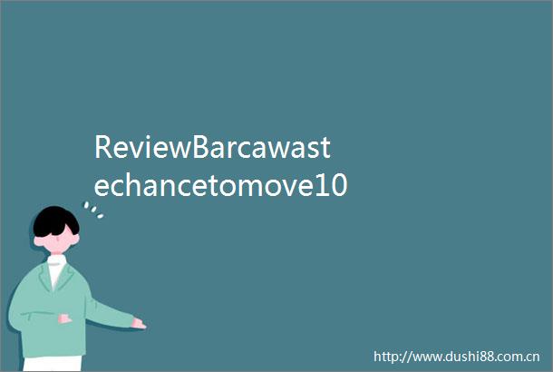 ReviewBarcawastechancetomove10clearasnoneoftopfourwininSpain