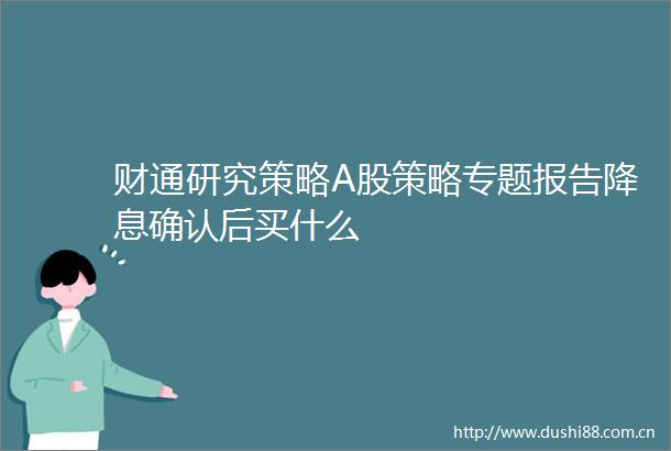 财通研究策略A股策略专题报告降息确认后买什么