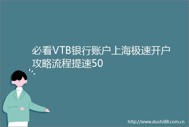 必看VTB银行账户上海极速开户攻略流程提速50