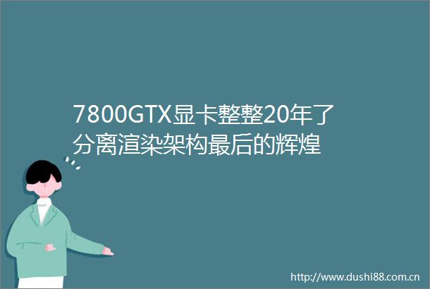 7800GTX显卡整整20年了分离渲染架构最后的辉煌