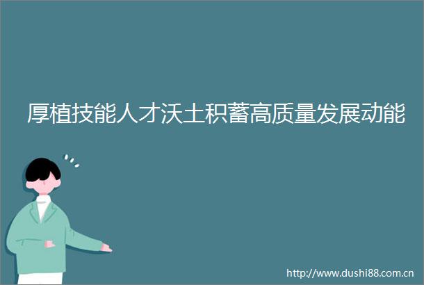 厚植技能人才沃土积蓄高质量发展动能