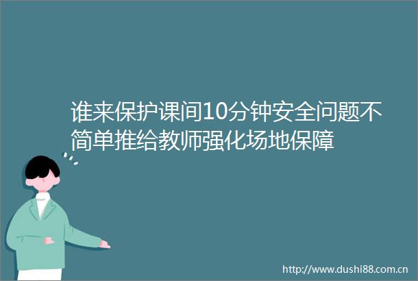 谁来保护课间10分钟安全问题不简单推给教师强化场地保障