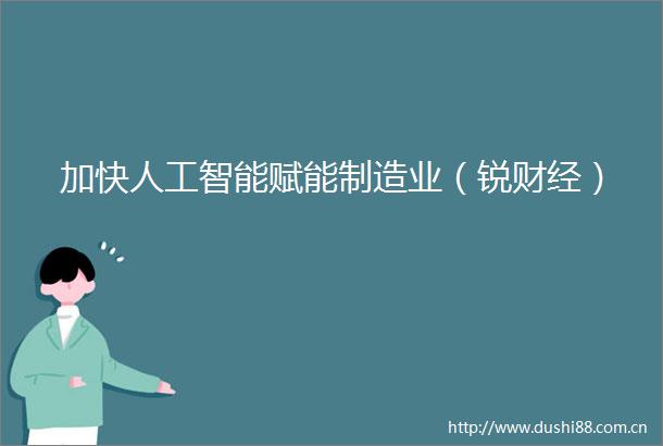 加快人工智能赋能制造业（锐财经）
