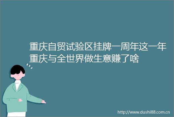 重庆自贸试验区挂牌一周年这一年重庆与全世界做生意赚了啥