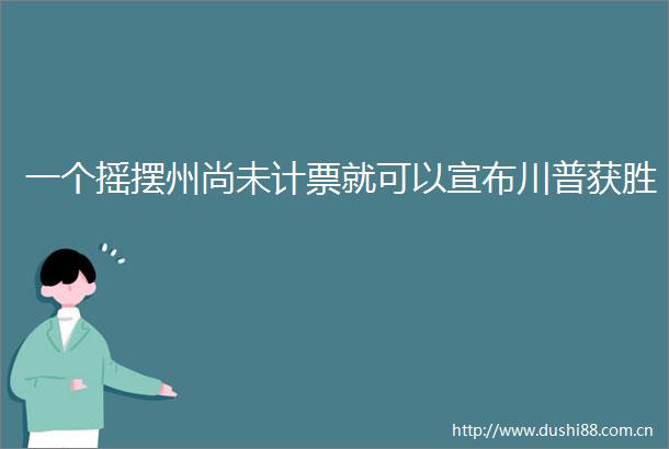 一个摇摆州尚未计票就可以宣布川普获胜