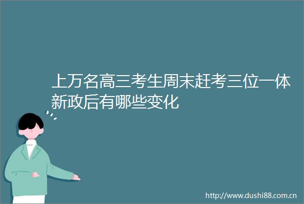 上万名高三考生周末赶考三位一体新政后有哪些变化