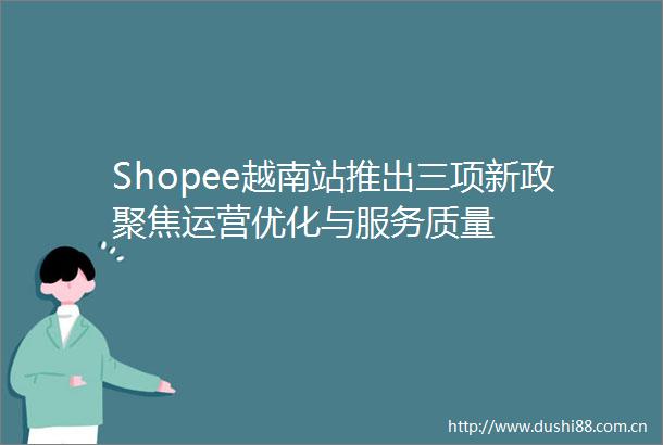 Shopee越南站推出三项新政聚焦运营优化与服务质量