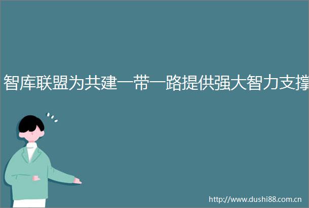智库联盟为共建一带一路提供强大智力支撑