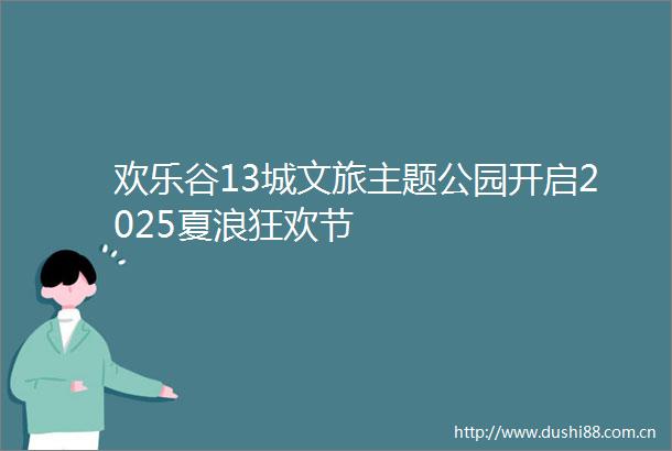 欢乐谷13城文旅主题公园开启2025夏浪狂欢节