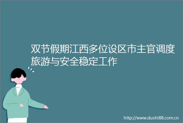 双节假期江西多位设区市主官调度旅游与安全稳定工作