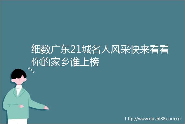 细数广东21城名人风采快来看看你的家乡谁上榜