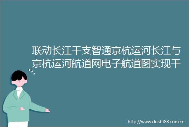 联动长江干支智通京杭运河长江与京杭运河航道网电子航道图实现干支联通