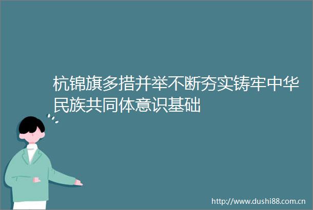 杭锦旗多措并举不断夯实铸牢中华民族共同体意识基础