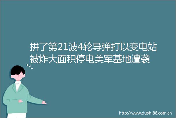 拼了第21波4轮导弹打以变电站被炸大面积停电美军基地遭袭