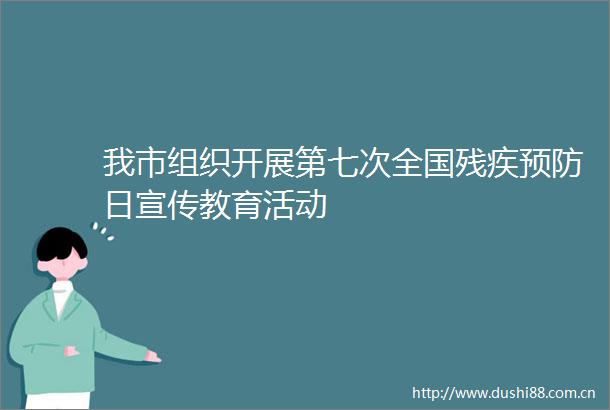 我市组织开展第七次全国残疾预防日宣传教育活动