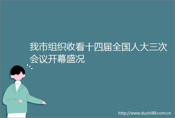 我市组织收看十四届全国人大三次会议开幕盛况